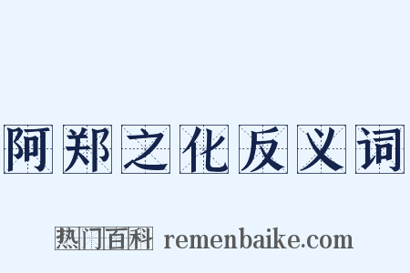 阿郑之化反义词是什么意思的图片